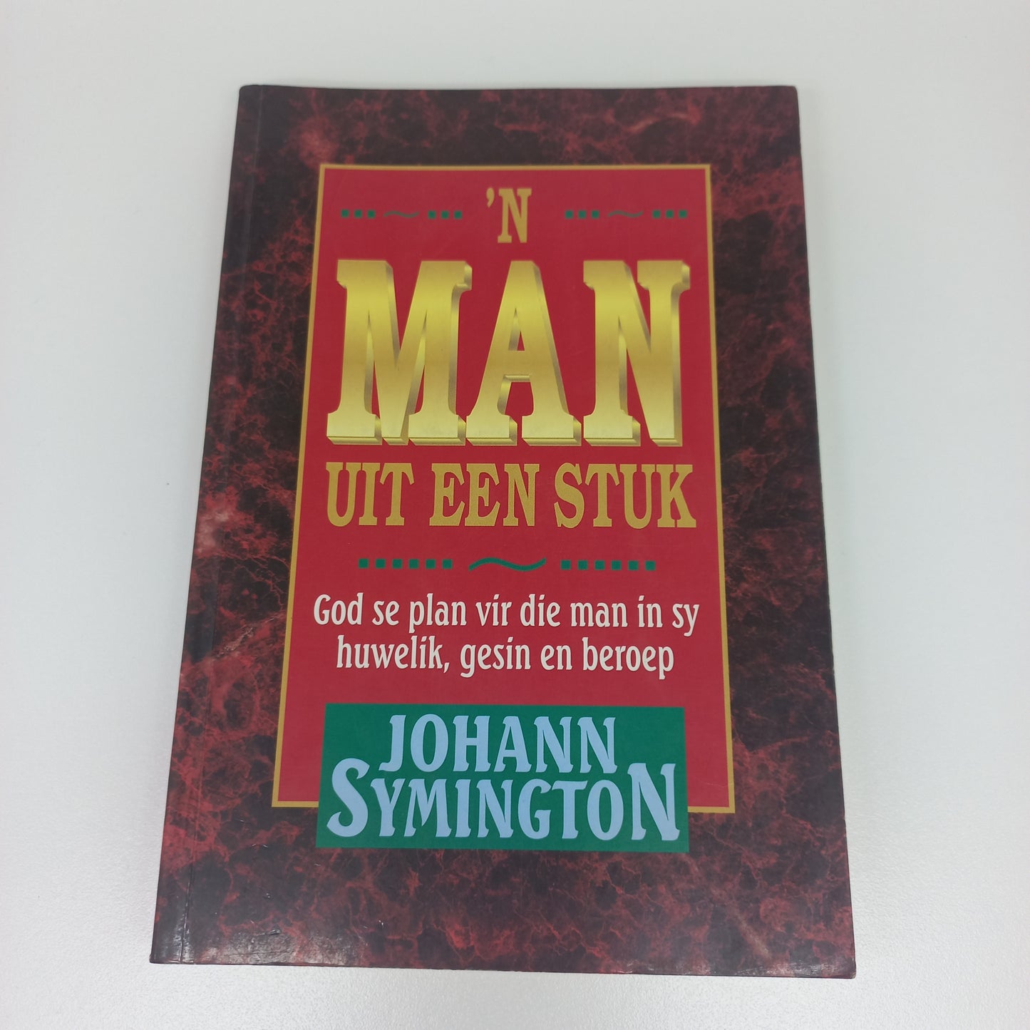'n Man Uit Een Stuk: God se Plan vir die Man in Sy Huwelik, Gesin en Beroep by Johann Symington
