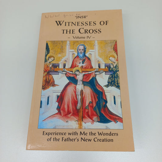 Witnesses of the Cross Volume IV: Experience with Me the Wonders of the Father's New Creation by JNSR