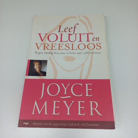Leef Voluit en Vreesloos: Begin Vandag Bou Aan 'n Lewe Met Selfvertroue by Joyce Meyer