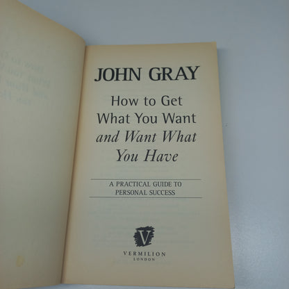 How to Get What You Want and Want What You Have: A Practical Guide to Personal Success by John Gray