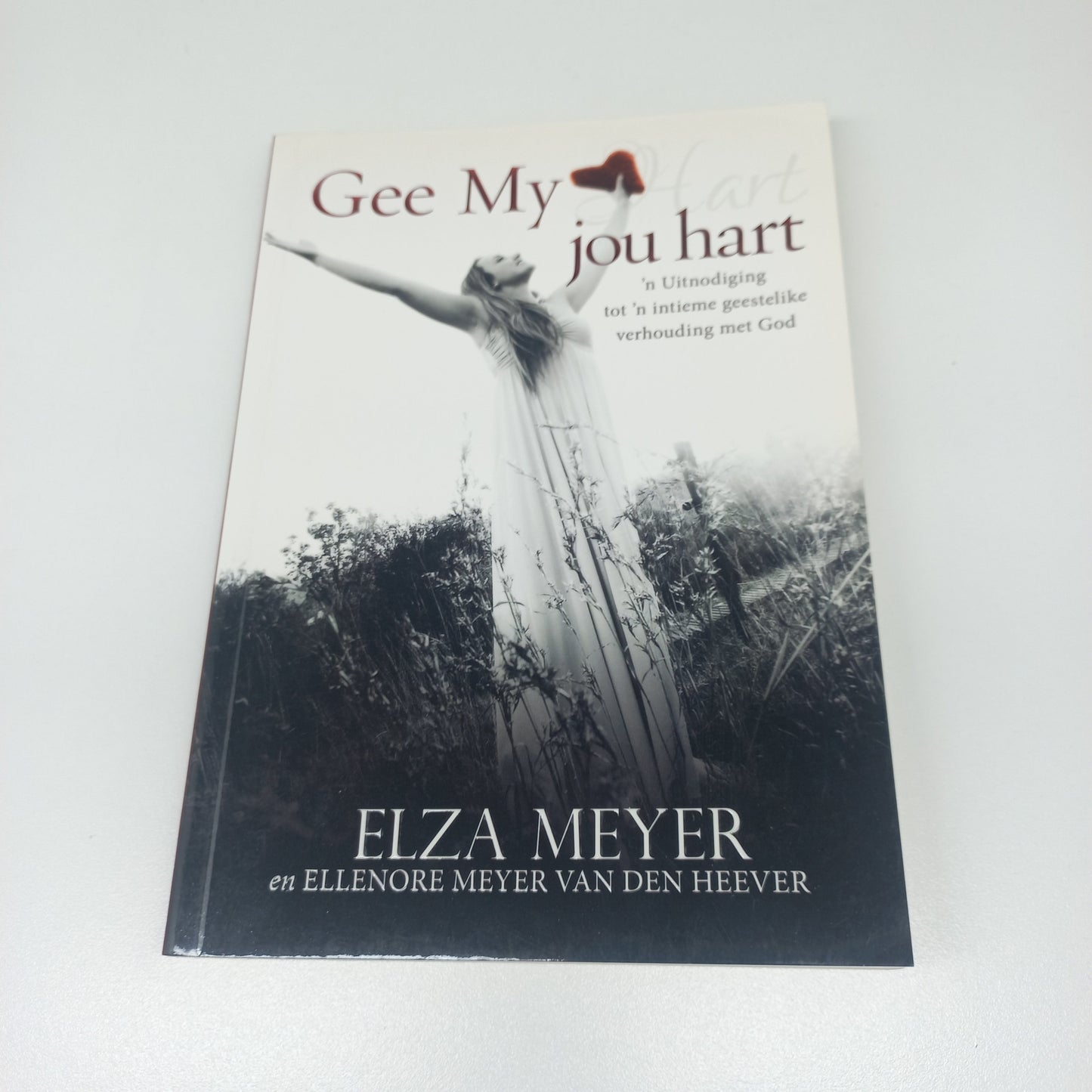Gee My Jou Hart: 'n Uitnodiging Tot 'n Intieme Geestelike Verhouding Met God by Elza Meyer