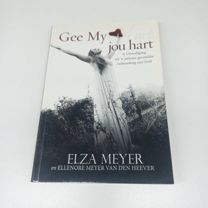 Gee My Jou Hart: 'n Uitnodiging Tot 'n Intieme Geestelike Verhouding Met God by Elza Meyer
