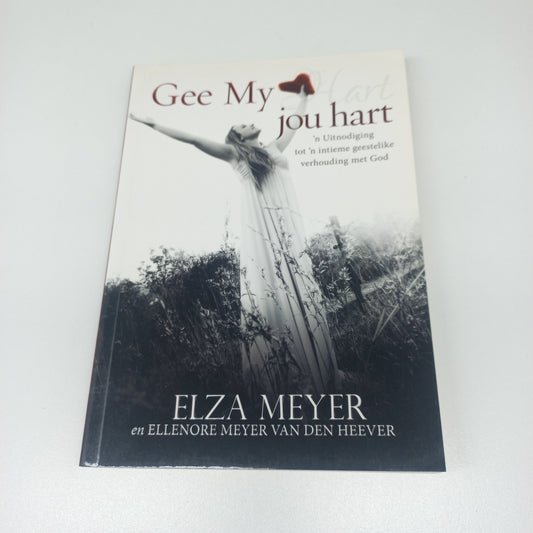 Gee My Jou Hart: 'n Uitnodiging Tot 'n Intieme Geestelike Verhouding Met God by Elza Meyer